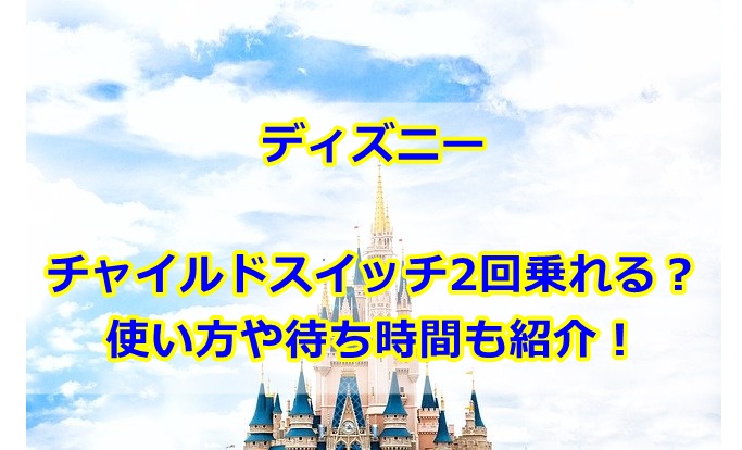ディズニーチャイルドスイッチ子供2回乗れる？使い方や待ち時間も紹介！