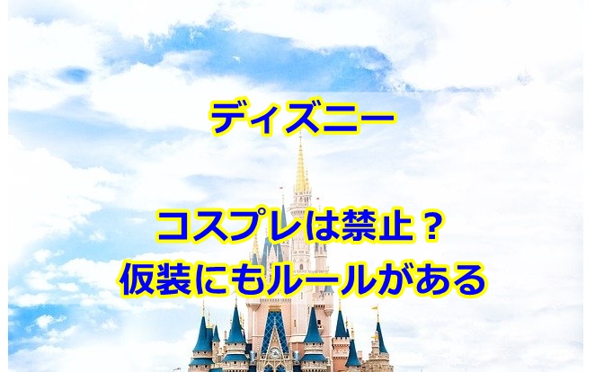 ディズニーコスプレ禁止理由なぜ？子供の仮装にもルールあり？
