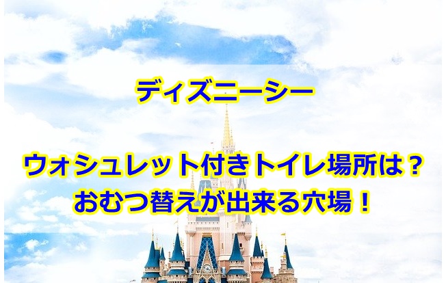ディズニーシーウォシュレット付きトイレ場所どこ？おむつ替えも出来る穴場を紹介！