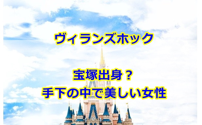 ヴィランズホックは宝塚出身？手下の中の人は美しい女性？