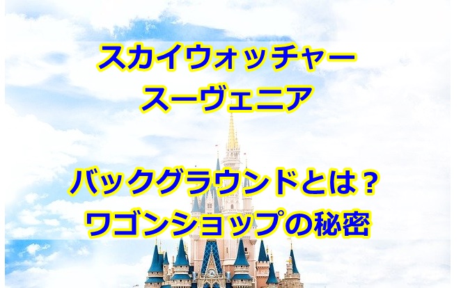 スカイウォッチャースーヴェニアのバックグラウンドとは？ワゴンショップの秘密を紹介！