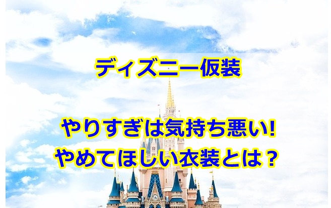 ディズニー仮装やりすぎは気持ち悪い？やめてほしい衣装とは？