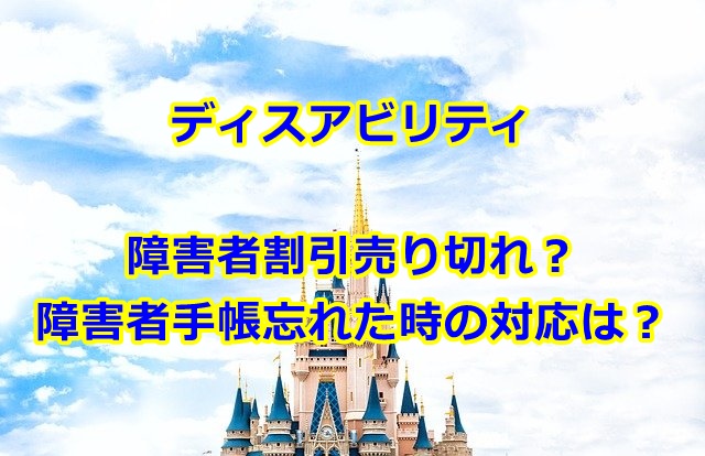 ディズニー障害者割引は売り切れる？手帳忘れた時の対応も紹介！