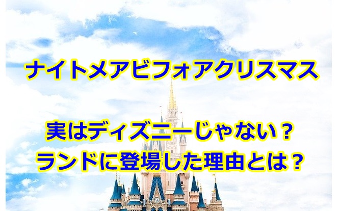 ナイトメアビフォアクリスマスディズニーじゃない？ランドに登場した理由なぜ？