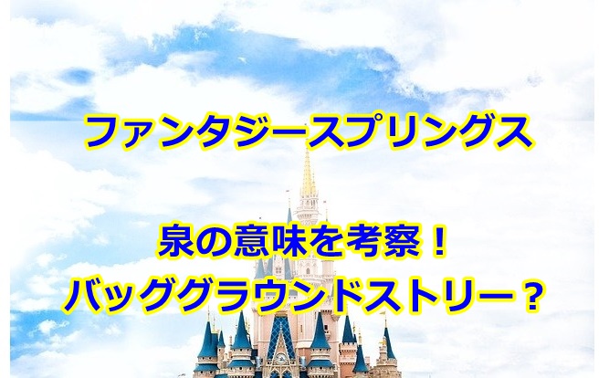 ファンタジースプリングス泉の意味を考察！ポートのバッググラウンドストリーとは？