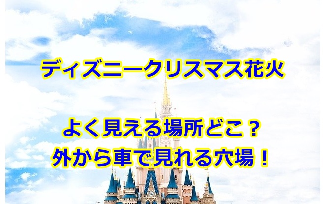 ディズニークリスマス花火よく見える場所どこ？外から車で見れる穴場も紹介！