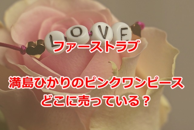 ファーストラブ初恋満島ひかりの着ていたピンク衣装のワンピースはどこに売っている？