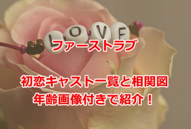 ファーストラブ初恋キャスト一覧と相関図を年齢画像付きで紹介！