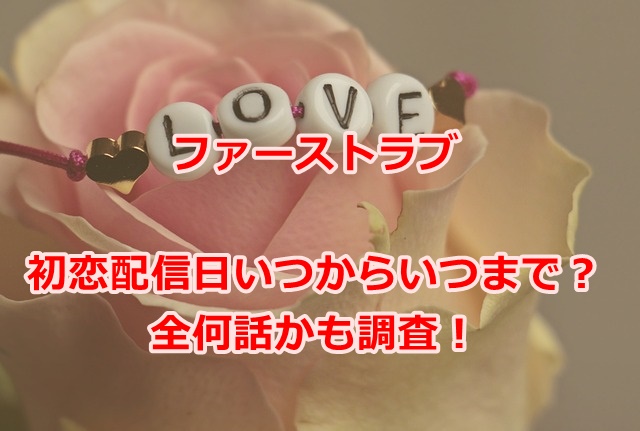 ファーストラブ初恋配信日いつからいつまで？全何話かも調査！