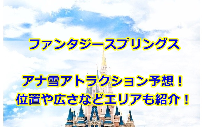 ファンタジースプリングスアナ雪アトラクション予想！位置や広さなどエリアも紹介！