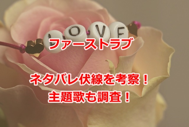 ファーストラブ初恋ネタバレ考察！主題歌も調査！