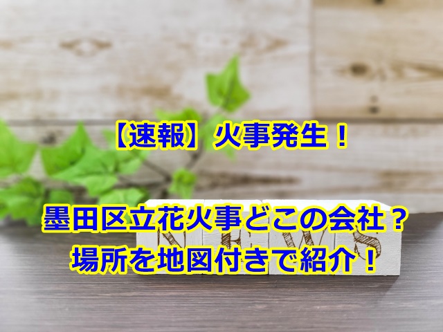 墨田区立花火事どこの会社？場所を地図付きで紹介！