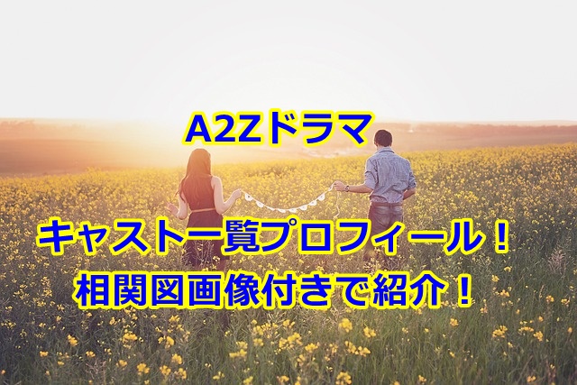 A2Zドラマのキャスト一覧プロフィール！相関図画像付きで紹介！