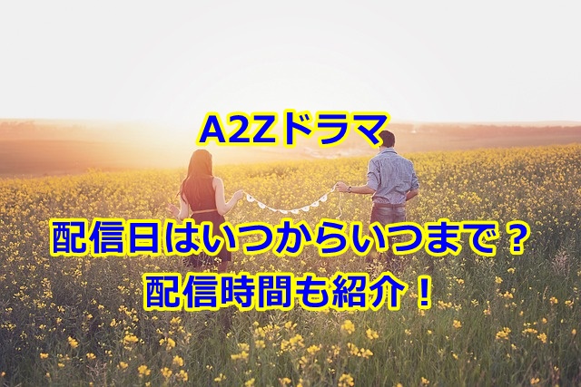 A2Zドラマ配信日はいつからいつまで？配信時間も紹介！